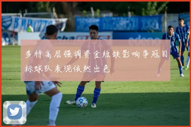 多特高层强调资金短缺影响争冠目标球队表现依然出色