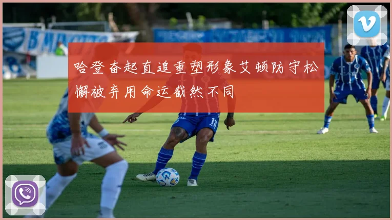 哈登奋起直追重塑形象艾顿防守松懈被弃用命运截然不同