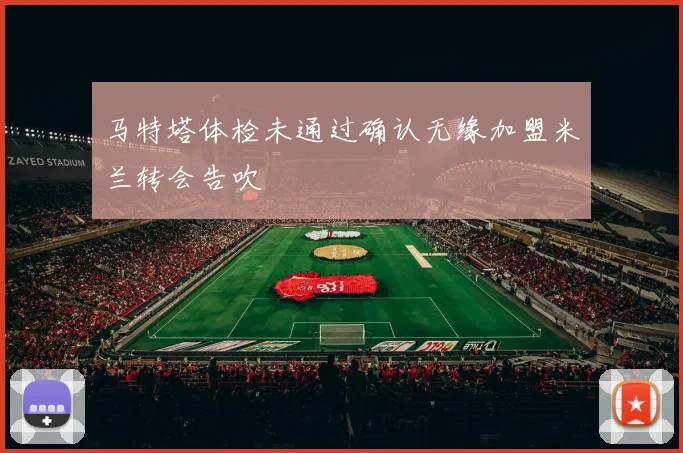 马特塔体检未通过确认无缘加盟米兰转会告吹