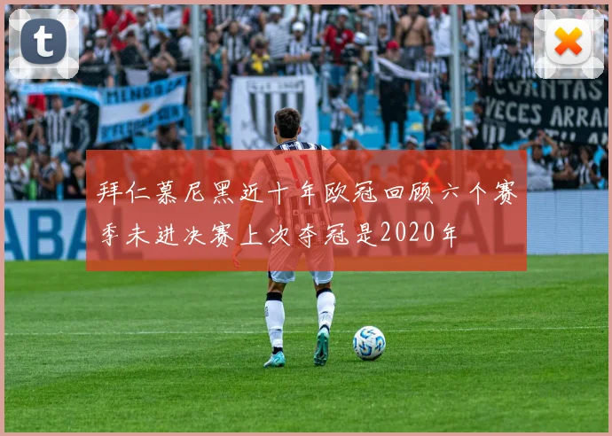 拜仁慕尼黑近十年欧冠回顾六个赛季未进决赛上次夺冠是2020年