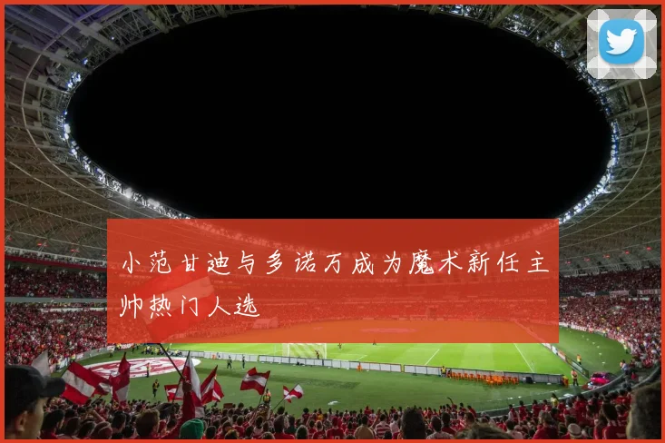小范甘迪与多诺万成为魔术新任主帅热门人选