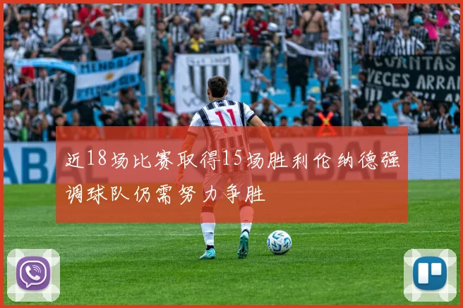 近18场比赛取得15场胜利伦纳德强调球队仍需努力争胜